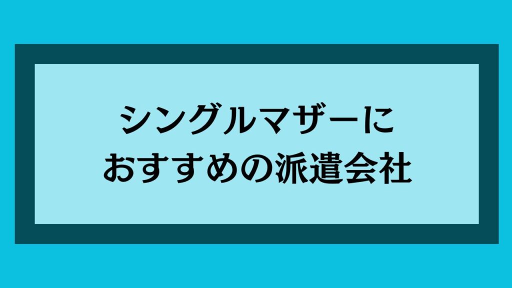 シングルマザーにおすすめの派遣会社