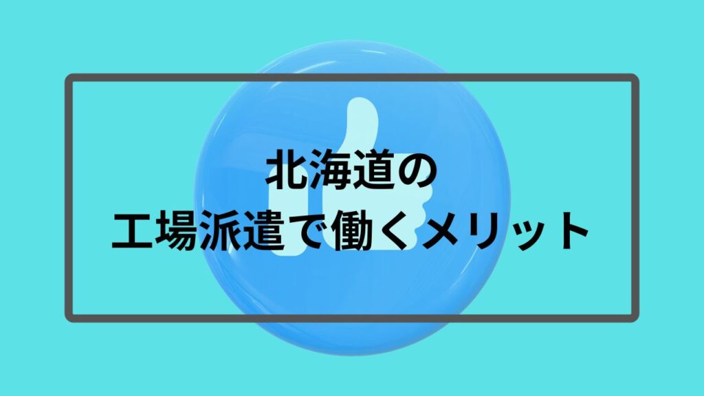 北海道の工場派遣で働くメリット