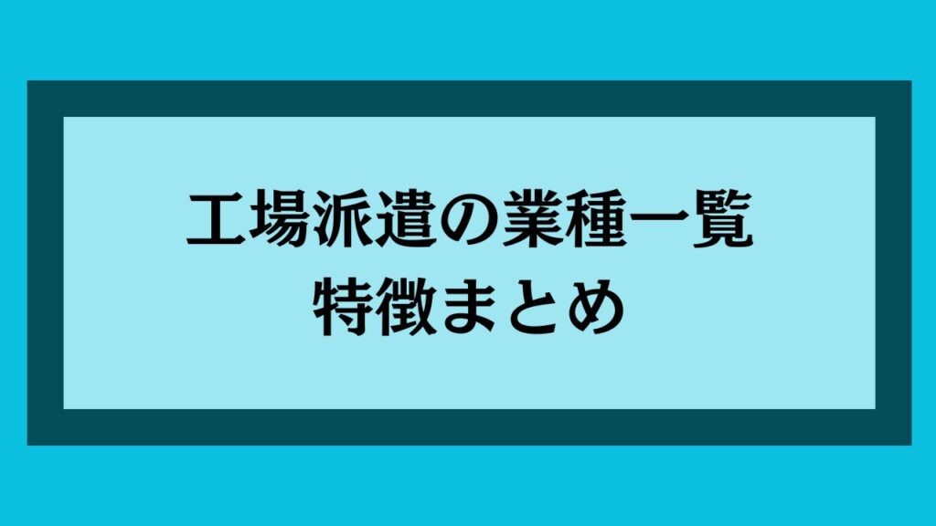 工場派遣の業種一覧｜特徴まとめ
