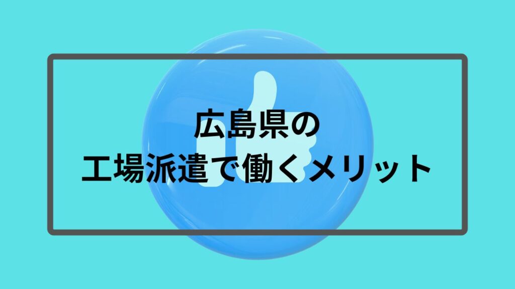 広島県の工場派遣で働くメリット