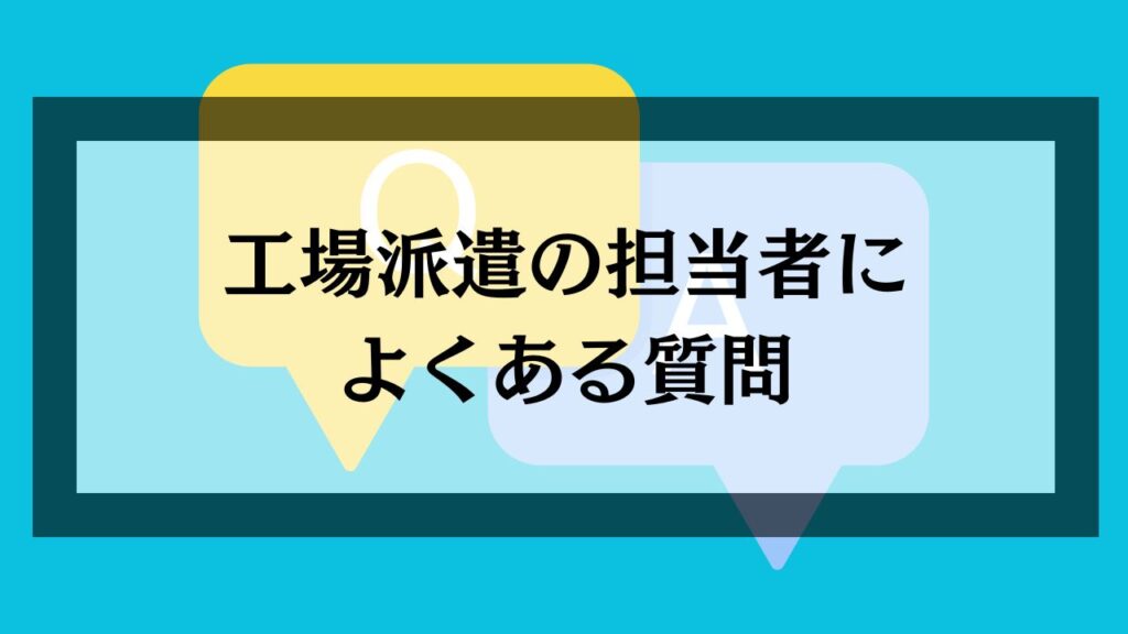 工場派遣の担当者によくある質問