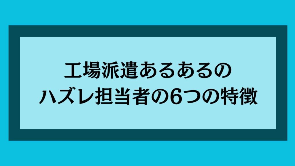 工場派遣あるあるのハズレ担当者の特徴