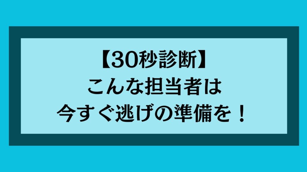 こんな担当者は今すぐ逃げの準備を!